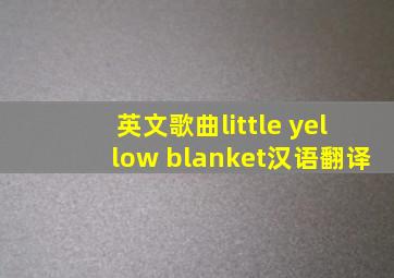 英文歌曲little yellow blanket汉语翻译